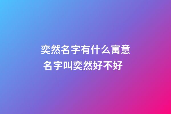 奕然名字有什么寓意 名字叫奕然好不好